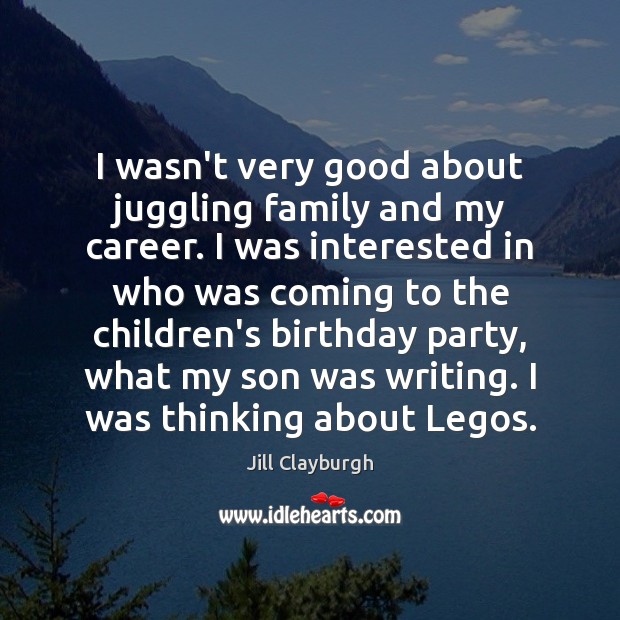 I wasn’t very good about juggling family and my career. I was Image