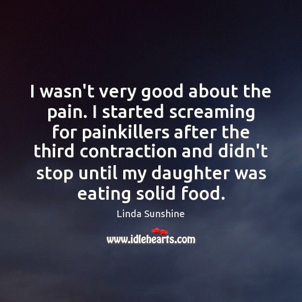 I wasn’t very good about the pain. I started screaming for painkillers Linda Sunshine Picture Quote