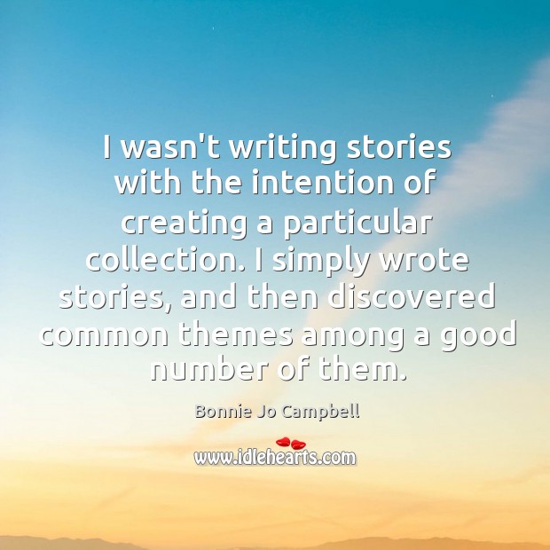 I wasn’t writing stories with the intention of creating a particular collection. Bonnie Jo Campbell Picture Quote