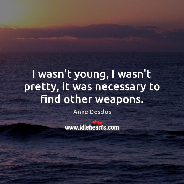 I wasn’t young, I wasn’t pretty, it was necessary to find other weapons. Anne Desclos Picture Quote