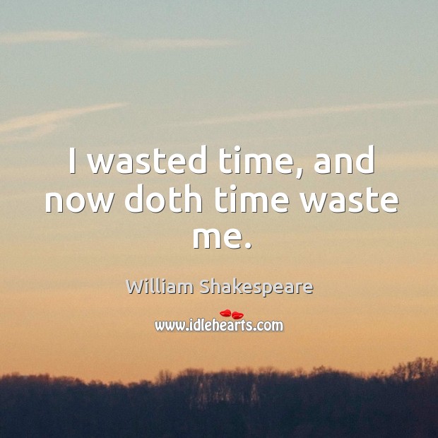 I wasted time, and now doth time waste me. Image