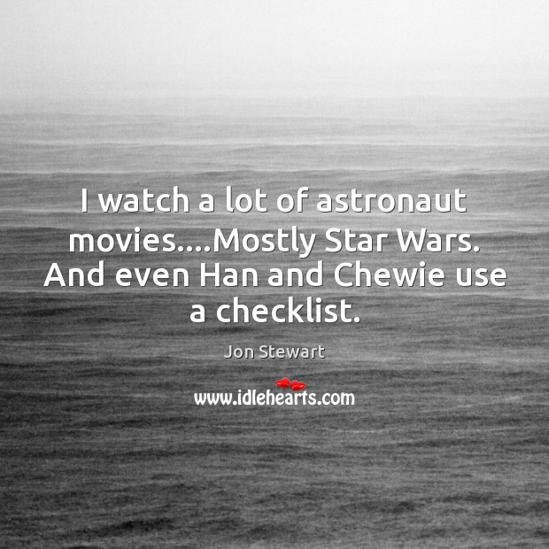 I watch a lot of astronaut movies….Mostly Star Wars. And even Jon Stewart Picture Quote
