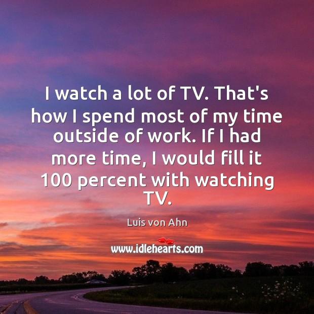 I watch a lot of TV. That’s how I spend most of Luis von Ahn Picture Quote