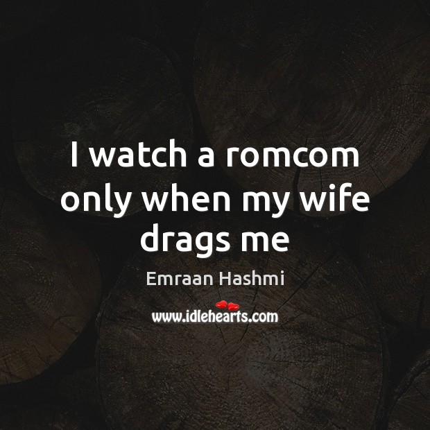 I watch a romcom only when my wife drags me Emraan Hashmi Picture Quote