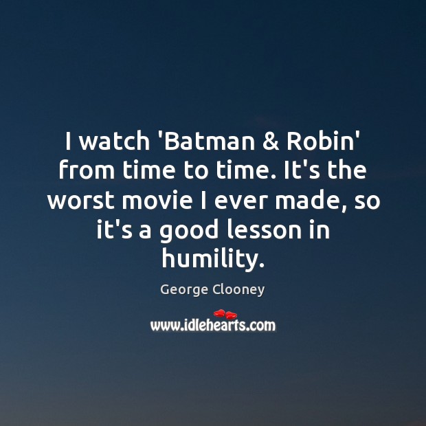I watch ‘Batman & Robin’ from time to time. It’s the worst movie George Clooney Picture Quote