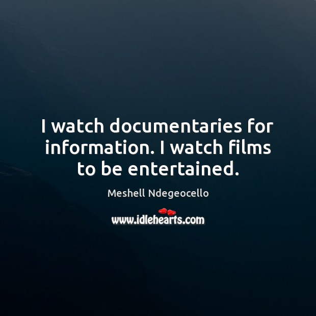 I watch documentaries for information. I watch films to be entertained. Meshell Ndegeocello Picture Quote