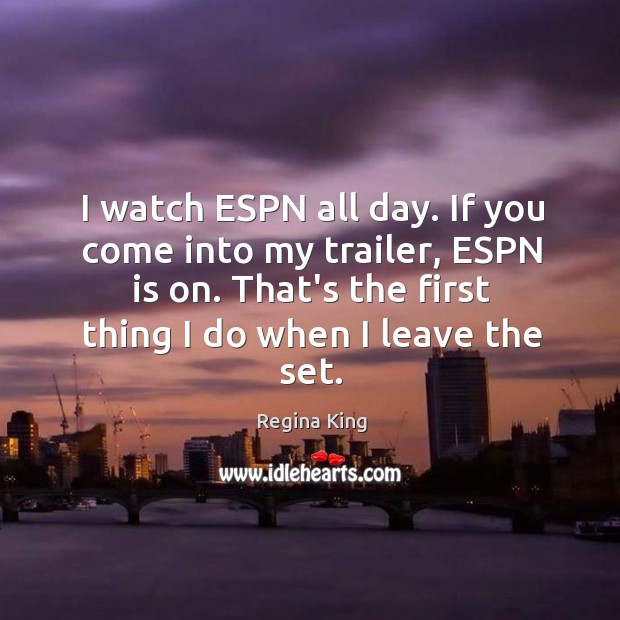 I watch ESPN all day. If you come into my trailer, ESPN Regina King Picture Quote
