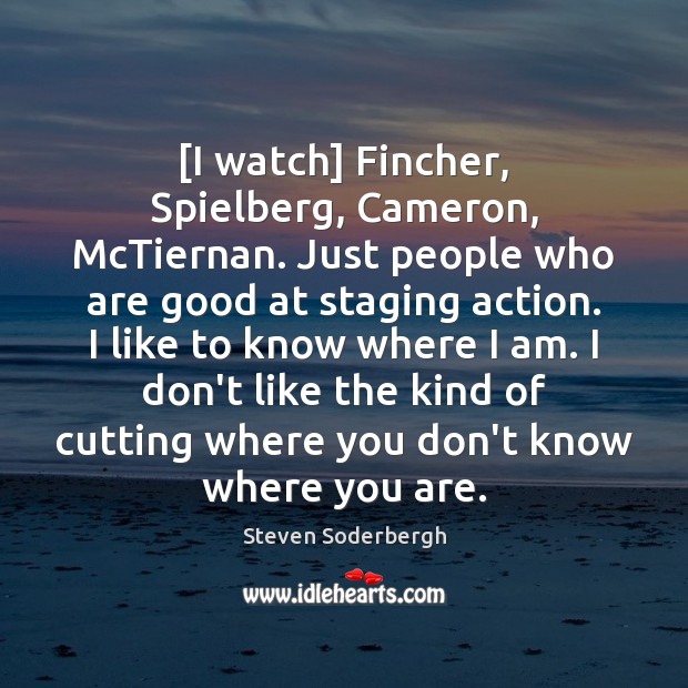 [I watch] Fincher, Spielberg, Cameron, McTiernan. Just people who are good at Steven Soderbergh Picture Quote