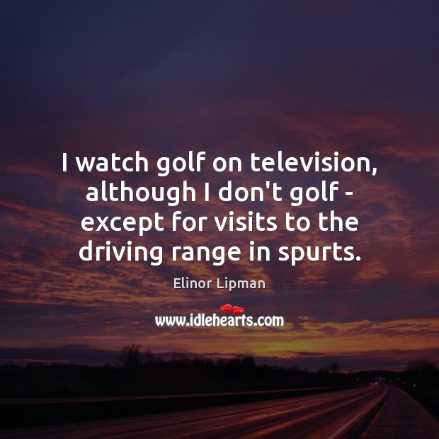 I watch golf on television, although I don’t golf – except for Elinor Lipman Picture Quote
