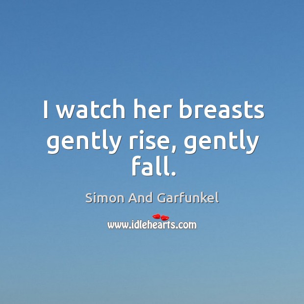 I watch her breasts gently rise, gently fall. Simon And Garfunkel Picture Quote