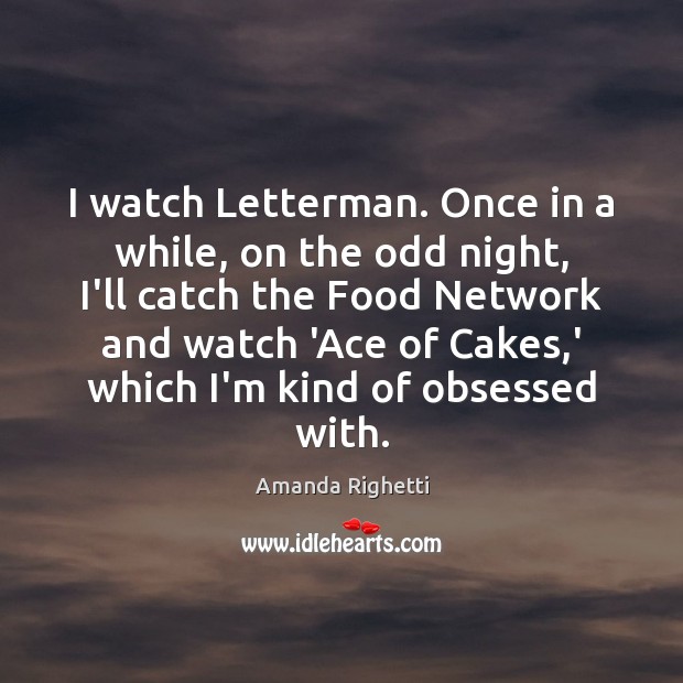 I watch Letterman. Once in a while, on the odd night, I’ll Image
