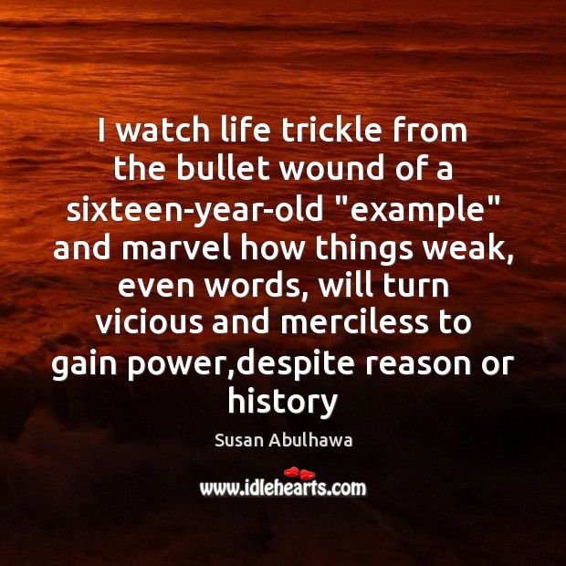 I watch life trickle from the bullet wound of a sixteen-year-old “example” Susan Abulhawa Picture Quote