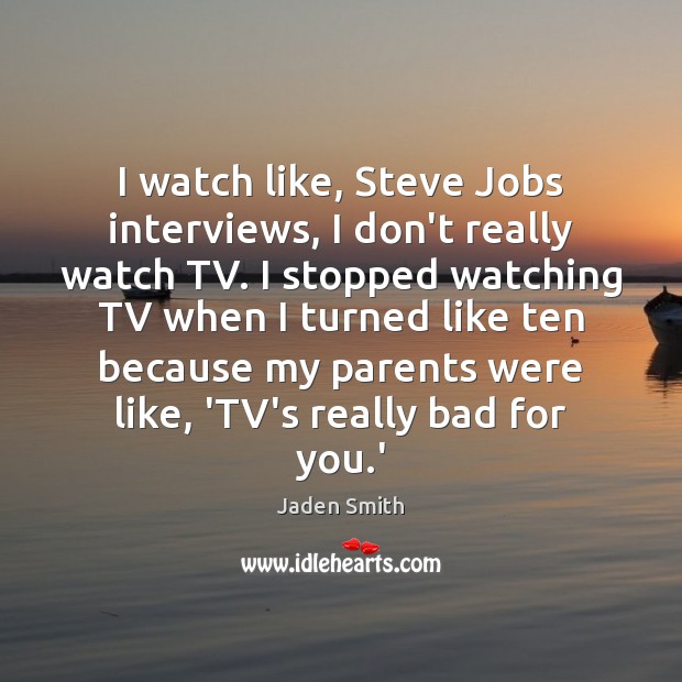 I watch like, Steve Jobs interviews, I don’t really watch TV. I Jaden Smith Picture Quote