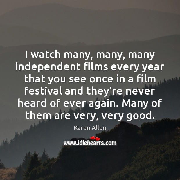 I watch many, many, many independent films every year that you see Karen Allen Picture Quote