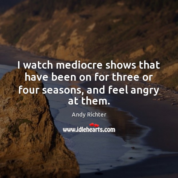 I watch mediocre shows that have been on for three or four Andy Richter Picture Quote