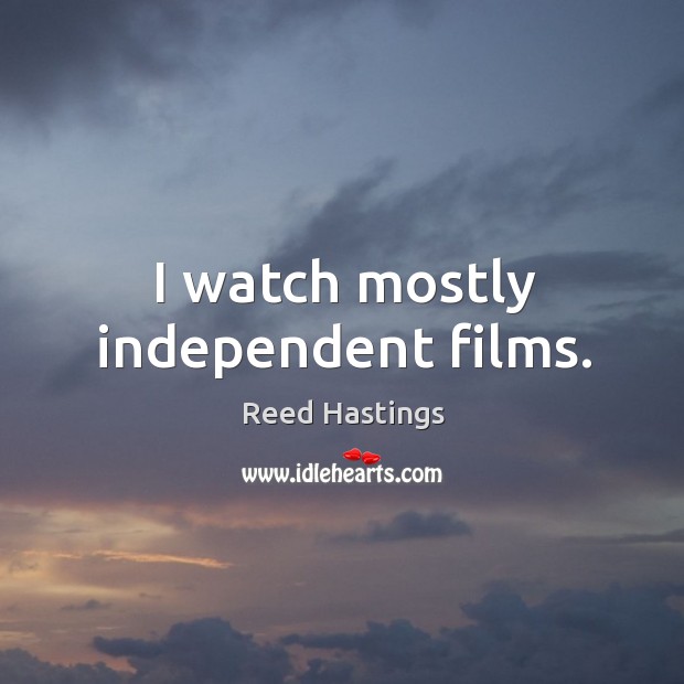 I watch mostly independent films. Reed Hastings Picture Quote