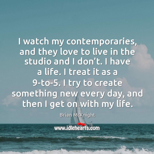I watch my contemporaries, and they love to live in the studio and I don’t. Brian McKnight Picture Quote