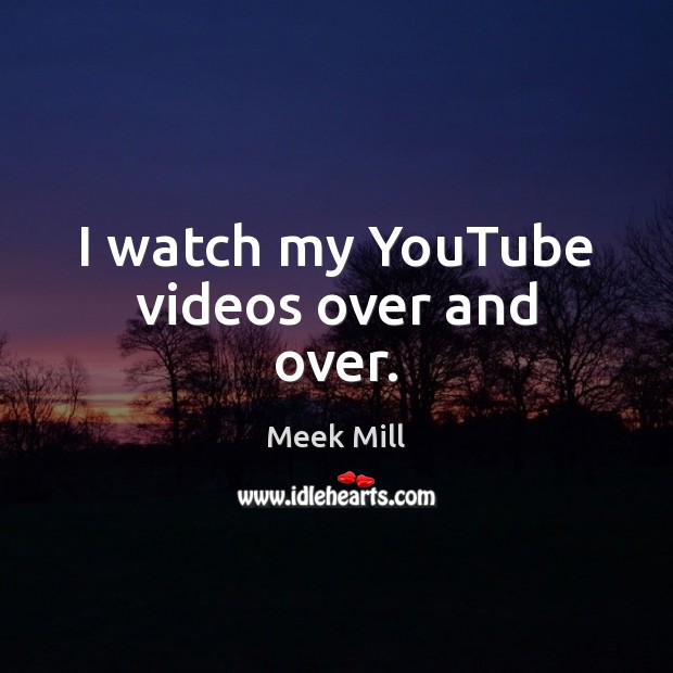 I watch my YouTube videos over and over. Meek Mill Picture Quote