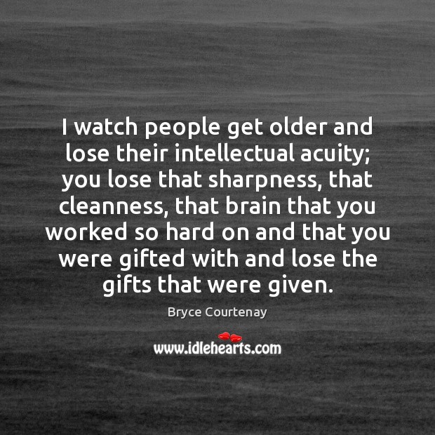 I watch people get older and lose their intellectual acuity; you lose Image