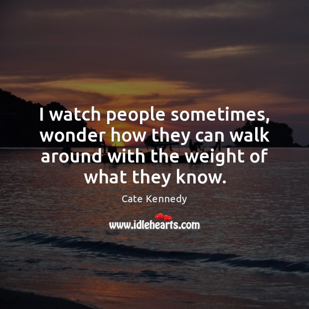 I watch people sometimes, wonder how they can walk around with the People Quotes Image