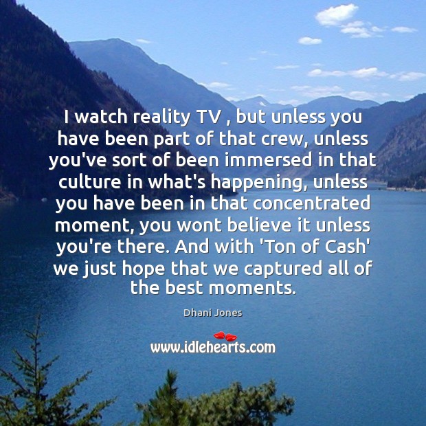 I watch reality TV , but unless you have been part of that Reality Quotes Image