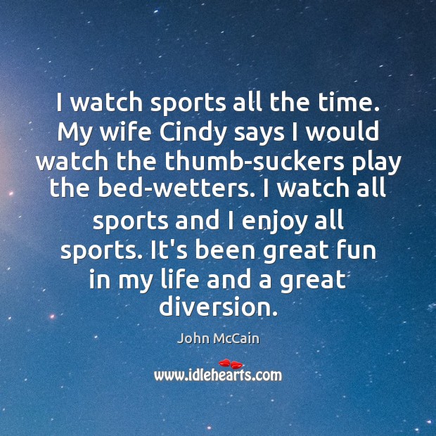 I watch sports all the time. My wife Cindy says I would John McCain Picture Quote