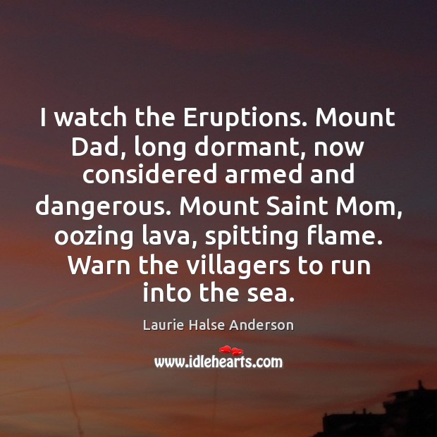 I watch the Eruptions. Mount Dad, long dormant, now considered armed and Laurie Halse Anderson Picture Quote