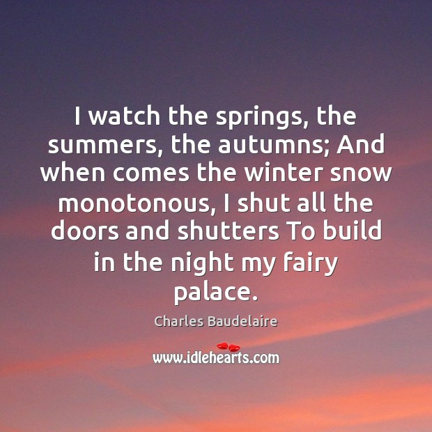 I watch the springs, the summers, the autumns; And when comes the Image