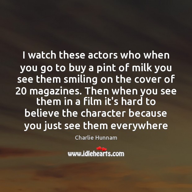 I watch these actors who when you go to buy a pint Charlie Hunnam Picture Quote