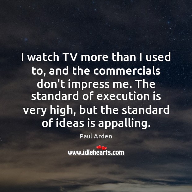 I watch TV more than I used to, and the commercials don’t Paul Arden Picture Quote
