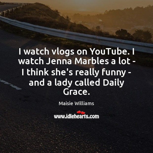 I watch vlogs on YouTube. I watch Jenna Marbles a lot – Maisie Williams Picture Quote