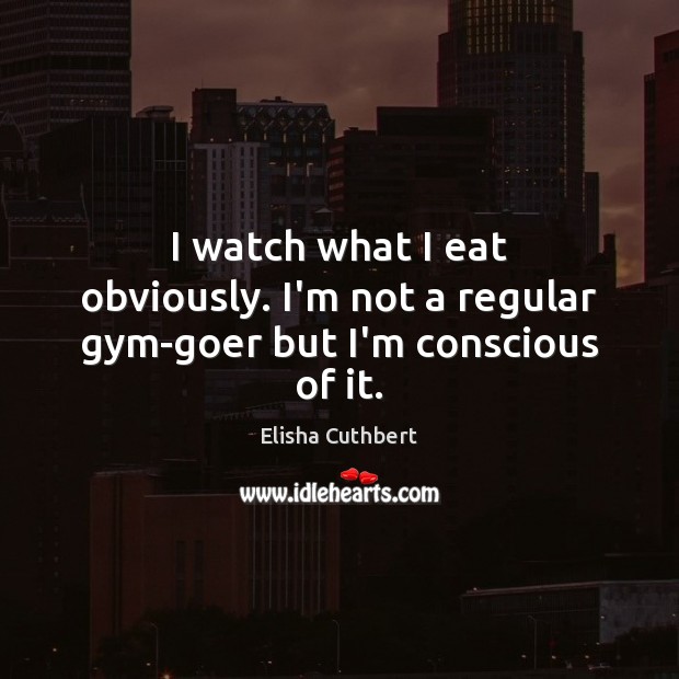 I watch what I eat obviously. I’m not a regular gym-goer but I’m conscious of it. Image