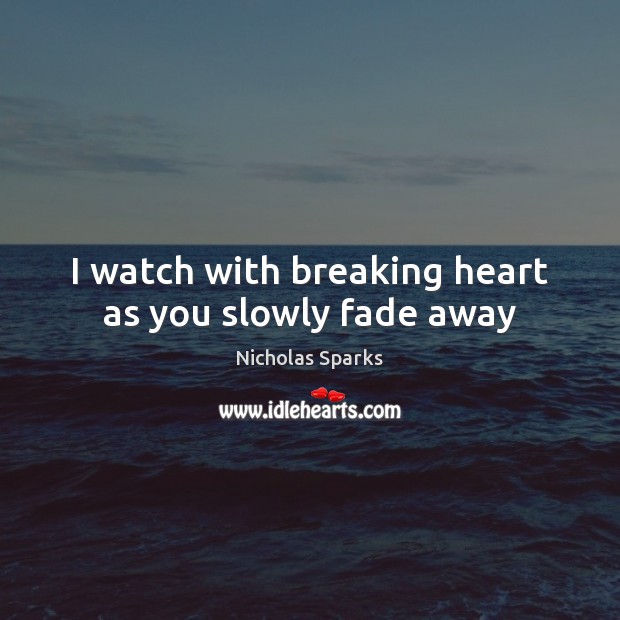 I watch with breaking heart as you slowly fade away Image
