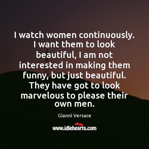 I watch women continuously. I want them to look beautiful, I am Gianni Versace Picture Quote
