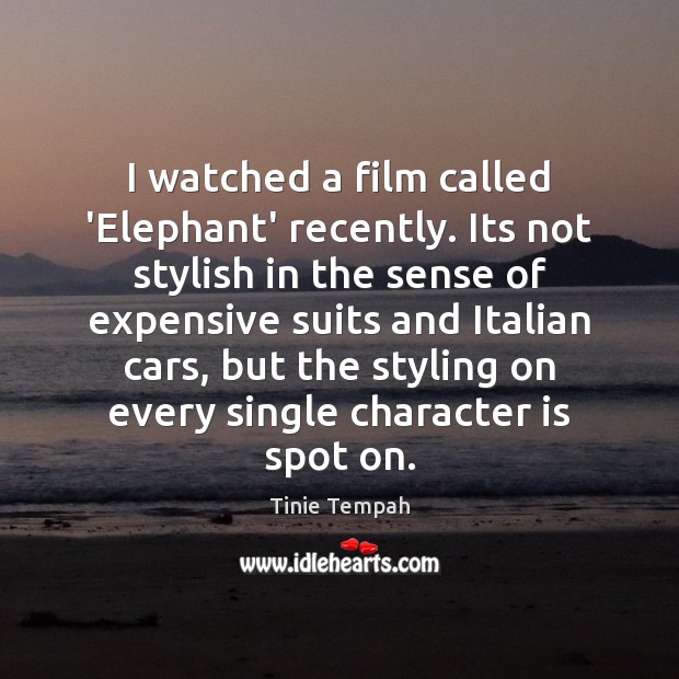 I watched a film called ‘Elephant’ recently. Its not stylish in the Tinie Tempah Picture Quote