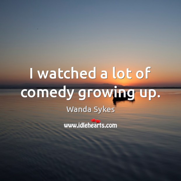 I watched a lot of comedy growing up. Wanda Sykes Picture Quote