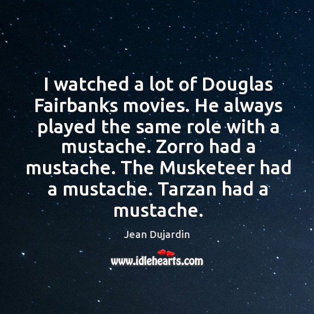 I watched a lot of douglas fairbanks movies. He always played the same role with a mustache. Image