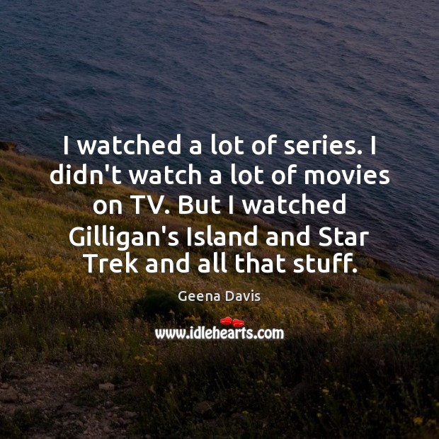 I watched a lot of series. I didn’t watch a lot of Image