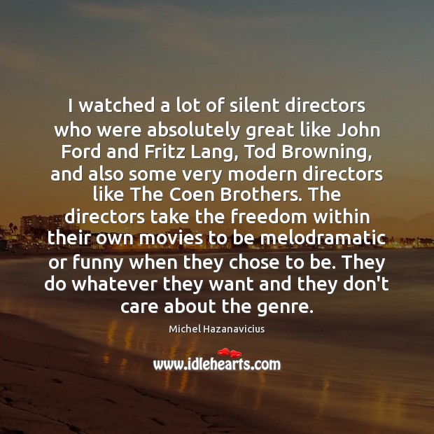 I watched a lot of silent directors who were absolutely great like Image