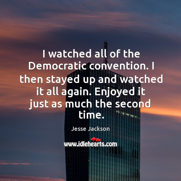 I watched all of the democratic convention. Jesse Jackson Picture Quote