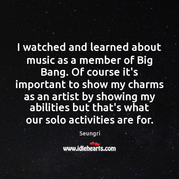 I watched and learned about music as a member of Big Bang. Seungri Picture Quote