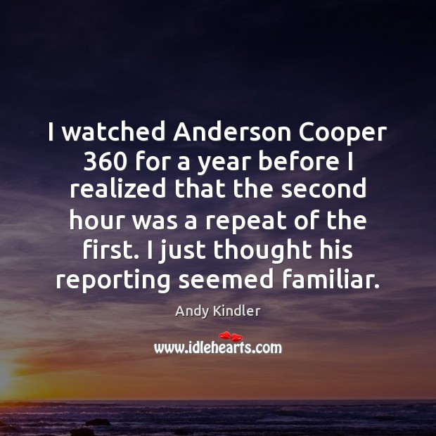 I watched Anderson Cooper 360 for a year before I realized that the Andy Kindler Picture Quote