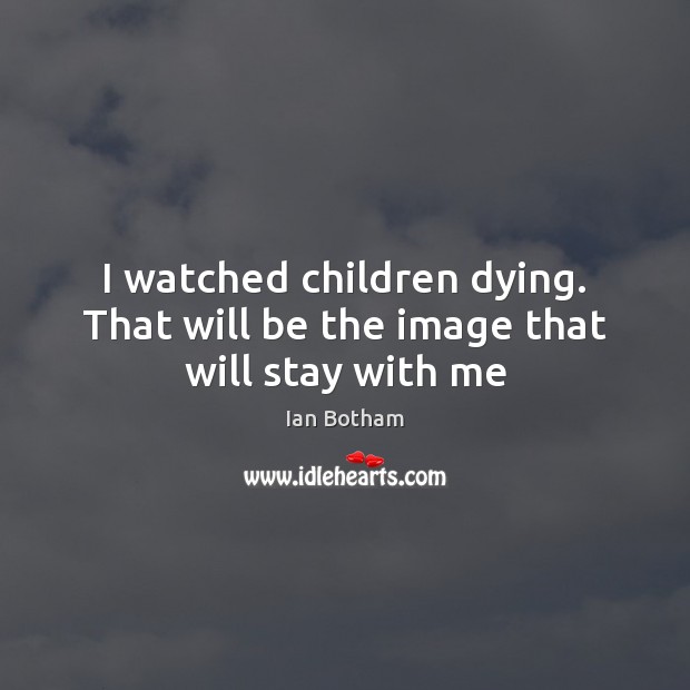 I watched children dying. That will be the image that will stay with me Image