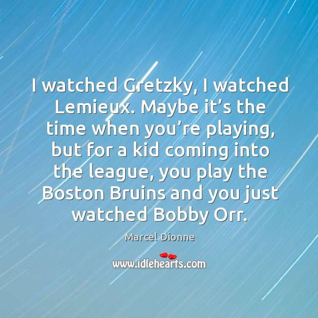 I watched gretzky, I watched lemieux. Maybe it’s the time when you’re playing Marcel Dionne Picture Quote