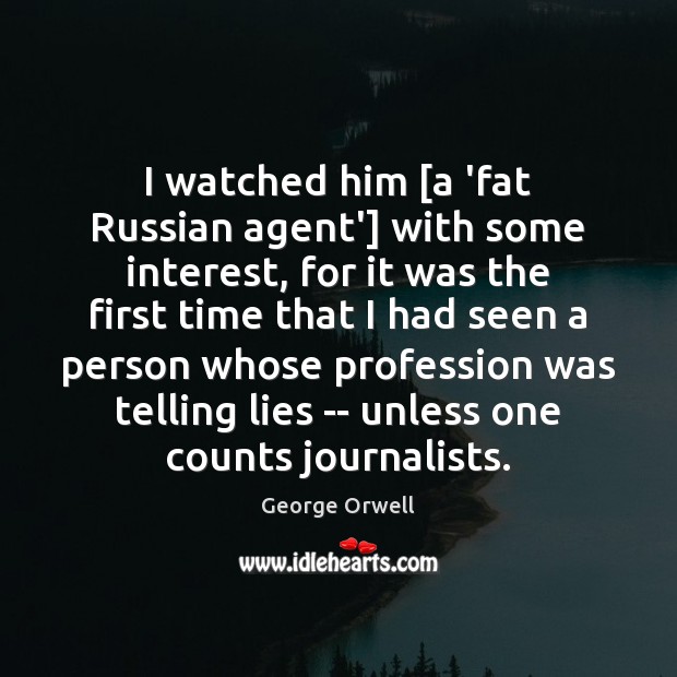 I watched him [a ‘fat Russian agent’] with some interest, for it George Orwell Picture Quote