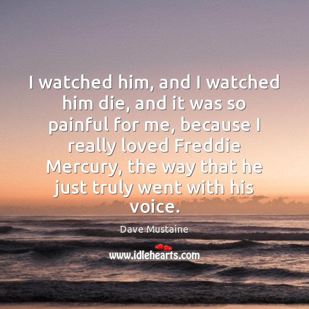 I watched him, and I watched him die, and it was so Dave Mustaine Picture Quote