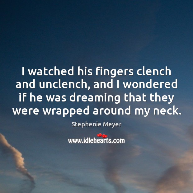 I watched his fingers clench and unclench, and I wondered if he Stephenie Meyer Picture Quote
