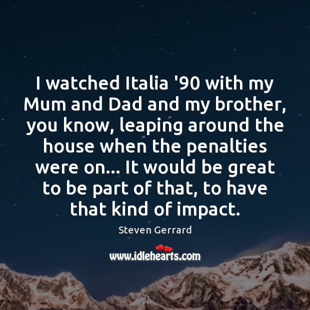 I watched Italia ’90 with my Mum and Dad and my brother, Steven Gerrard Picture Quote