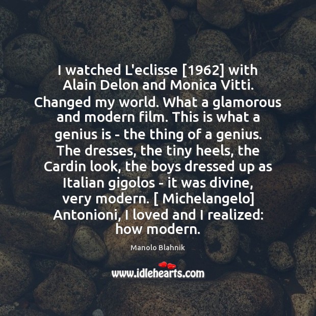 I watched L’eclisse [1962] with Alain Delon and Monica Vitti. Changed my world. Manolo Blahnik Picture Quote
