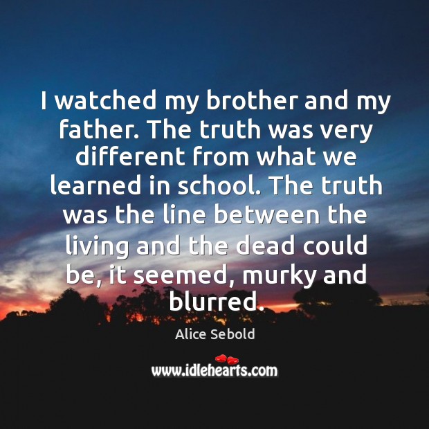 I watched my brother and my father. The truth was very different Alice Sebold Picture Quote